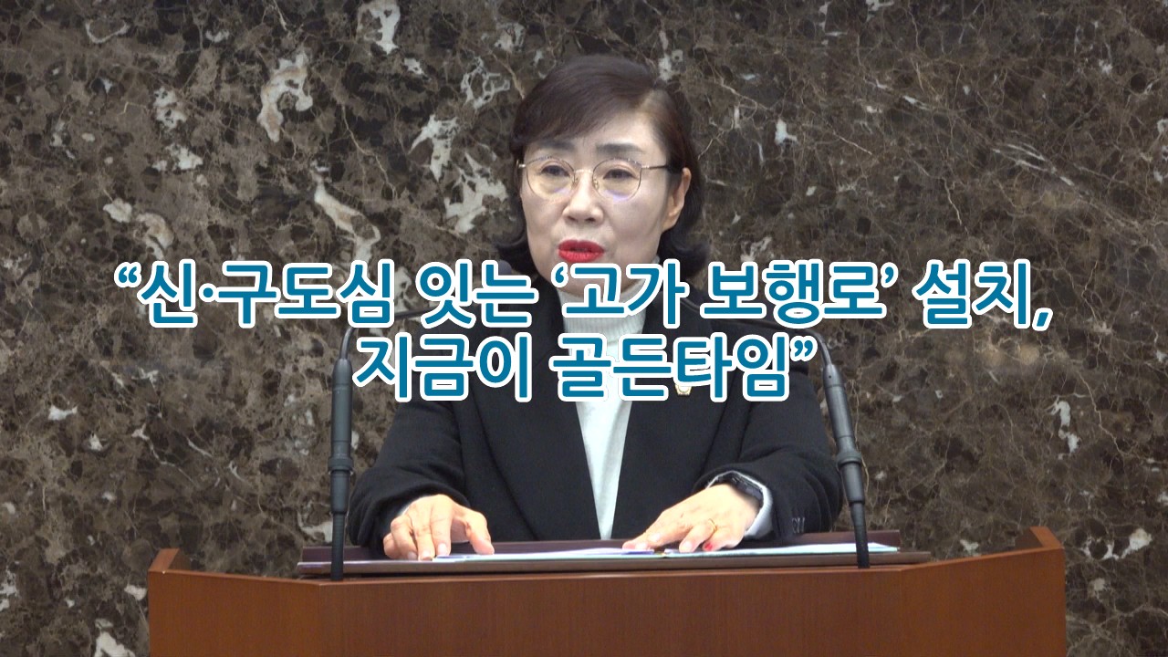[영상]송옥란 의원 “신·구도심 잇는 ‘고가 보행로’ 설치, 지금이 골든타임”